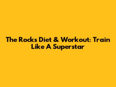 The Rock's Diet & Workout: Train Like A Superstar