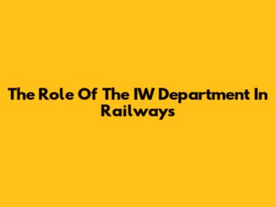 The Role Of The IW Department In Railways