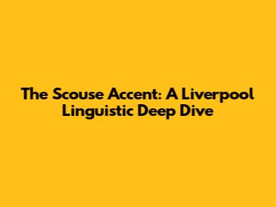 The Scouse Accent: A Liverpool Linguistic Deep Dive