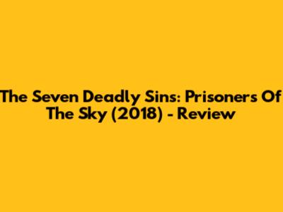 The Seven Deadly Sins: Prisoners Of The Sky (2018) - Review