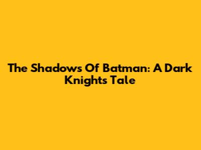 The Shadows Of Batman: A Dark Knight's Tale
