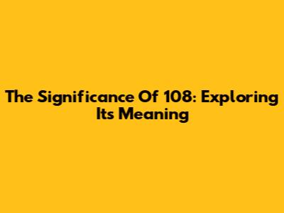 The Significance Of 108: Exploring Its Meaning