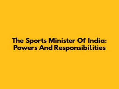 The Sports Minister Of India: Powers And Responsibilities