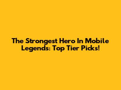 The Strongest Hero In Mobile Legends: Top Tier Picks!