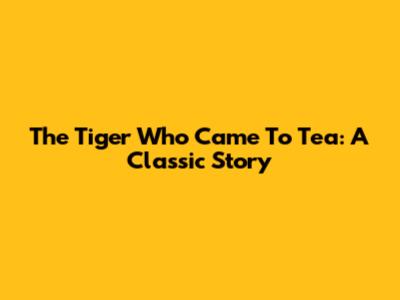 The Tiger Who Came To Tea: A Classic Story