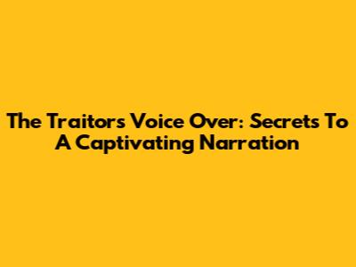 The Traitors Voice Over: Secrets To A Captivating Narration