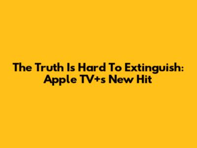 The Truth Is Hard To Extinguish: Apple TV+'s New Hit