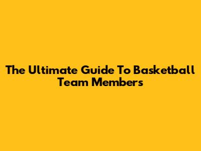 The Ultimate Guide To Basketball Team Members