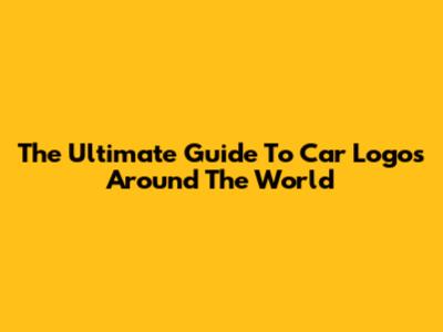 The Ultimate Guide To Car Logos Around The World