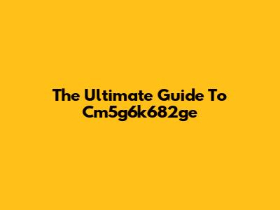 The Ultimate Guide To Cm5g6k682ge