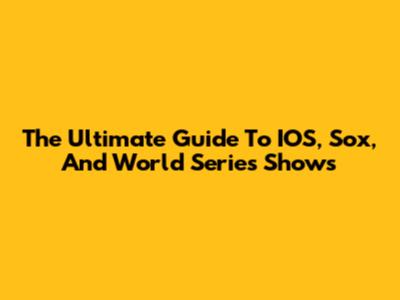 The Ultimate Guide To IOS, Sox, And World Series Shows