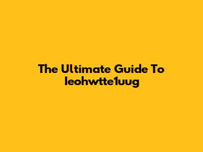 The Ultimate Guide To Ieohwtte1uug