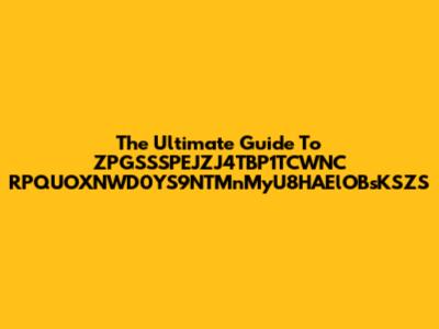 The Ultimate Guide To ZPGSSSPEJZJ4TBP1TCWNC RPQUOXNWD0YS9NTMnMyU8HAElOBsKSZS