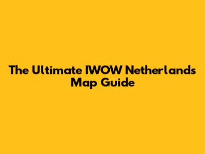 The Ultimate IWOW Netherlands Map Guide