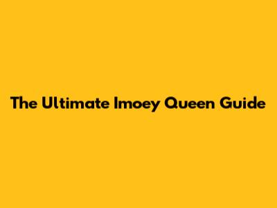 The Ultimate Imoey Queen Guide