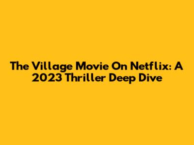 The Village Movie On Netflix: A 2023 Thriller Deep Dive