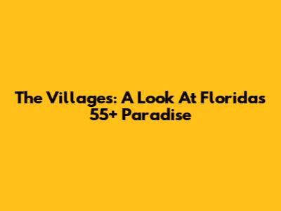 The Villages: A Look At Florida's 55+ Paradise