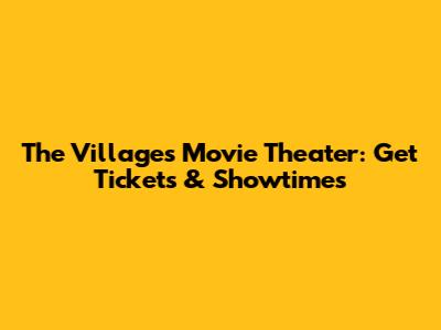 The Villages Movie Theater: Get Tickets & Showtimes