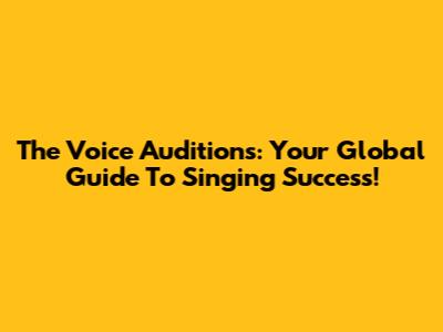 The Voice Auditions: Your Global Guide To Singing Success!