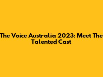 The Voice Australia 2023: Meet The Talented Cast