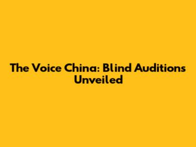 The Voice China: Blind Auditions Unveiled