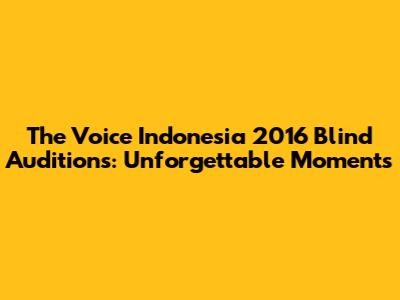 The Voice Indonesia 2016 Blind Auditions: Unforgettable Moments