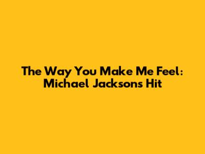 The Way You Make Me Feel: Michael Jackson's Hit