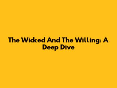 The Wicked And The Willing: A Deep Dive