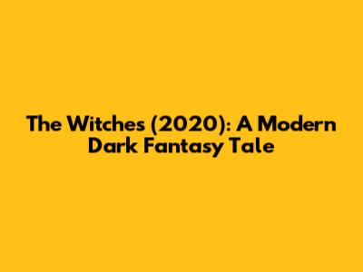 The Witches (2020): A Modern Dark Fantasy Tale