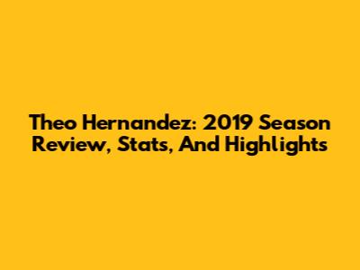 Theo Hernandez: 2019 Season Review, Stats, And Highlights