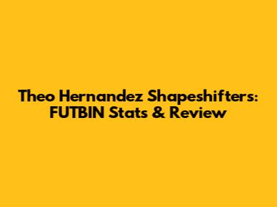 Theo Hernandez Shapeshifters: FUTBIN Stats & Review