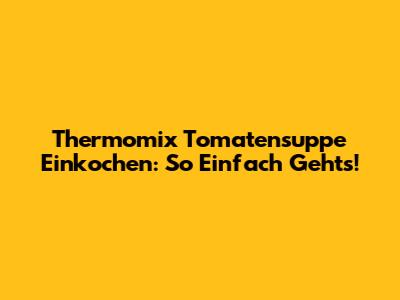 Thermomix Tomatensuppe Einkochen: So Einfach Geht's!