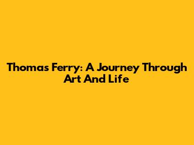 Thomas Ferry: A Journey Through Art And Life