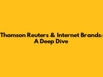 Thomson Reuters & Internet Brands: A Deep Dive