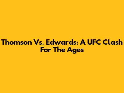 Thomson Vs. Edwards: A UFC Clash For The Ages