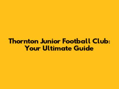 Thornton Junior Football Club: Your Ultimate Guide