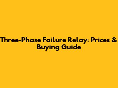 Three-Phase Failure Relay: Prices & Buying Guide