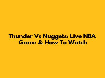 Thunder Vs Nuggets: Live NBA Game & How To Watch