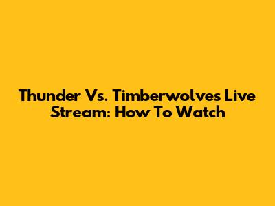 Thunder Vs. Timberwolves Live Stream: How To Watch