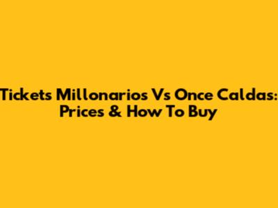 Tickets Millonarios Vs Once Caldas: Prices & How To Buy