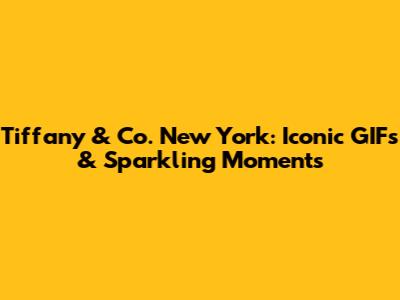 Tiffany & Co. New York: Iconic GIFs & Sparkling Moments