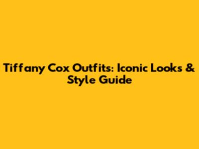 Tiffany Cox Outfits: Iconic Looks & Style Guide