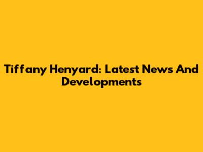 Tiffany Henyard: Latest News And Developments