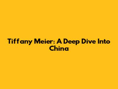 Tiffany Meier: A Deep Dive Into China