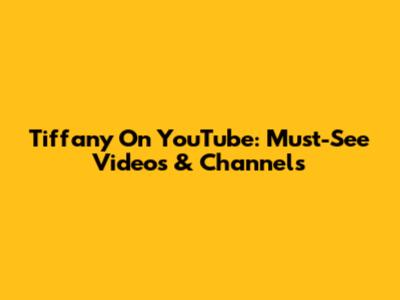 Tiffany On YouTube: Must-See Videos & Channels
