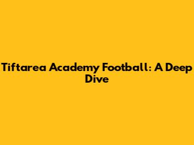 Tiftarea Academy Football: A Deep Dive