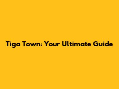 Tiga Town: Your Ultimate Guide