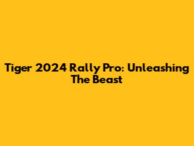 Tiger 2024 Rally Pro: Unleashing The Beast