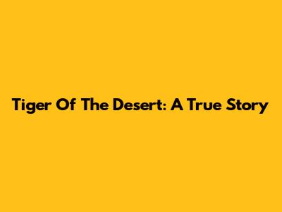 Tiger Of The Desert: A True Story