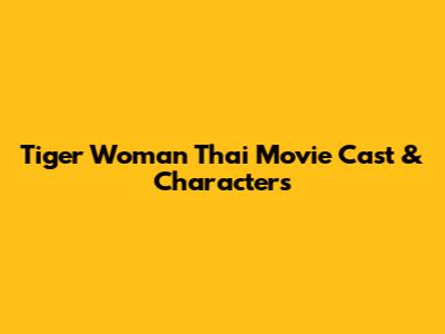 Tiger Woman Thai Movie Cast & Characters